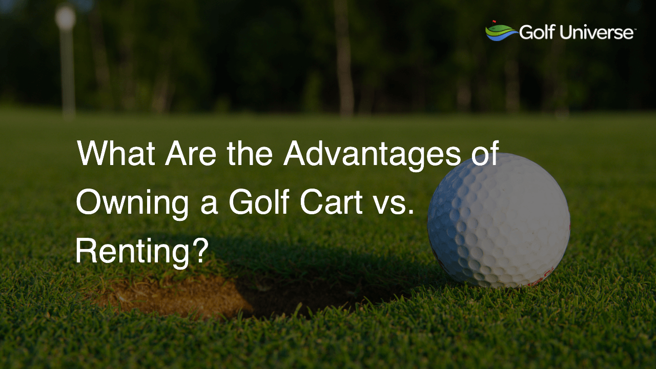 What Are the Advantages of Owning a Golf Cart vs. Renting?