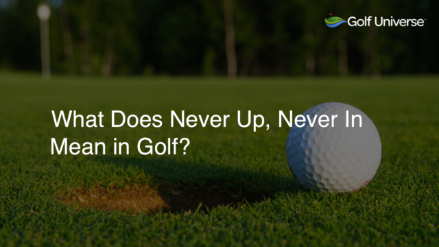 What Does Never Up, Never In Mean in Golf?