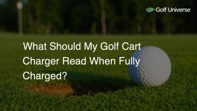 What Should My Golf Cart Charger Read When Fully Charged?